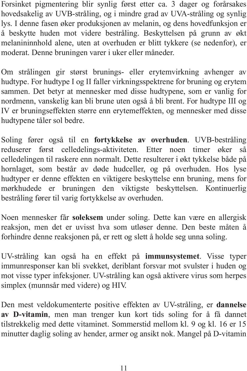 Beskyttelsen på grunn av økt melanininnhold alene, uten at overhuden er blitt tykkere (se nedenfor), er moderat. Denne bruningen varer i uker eller måneder.