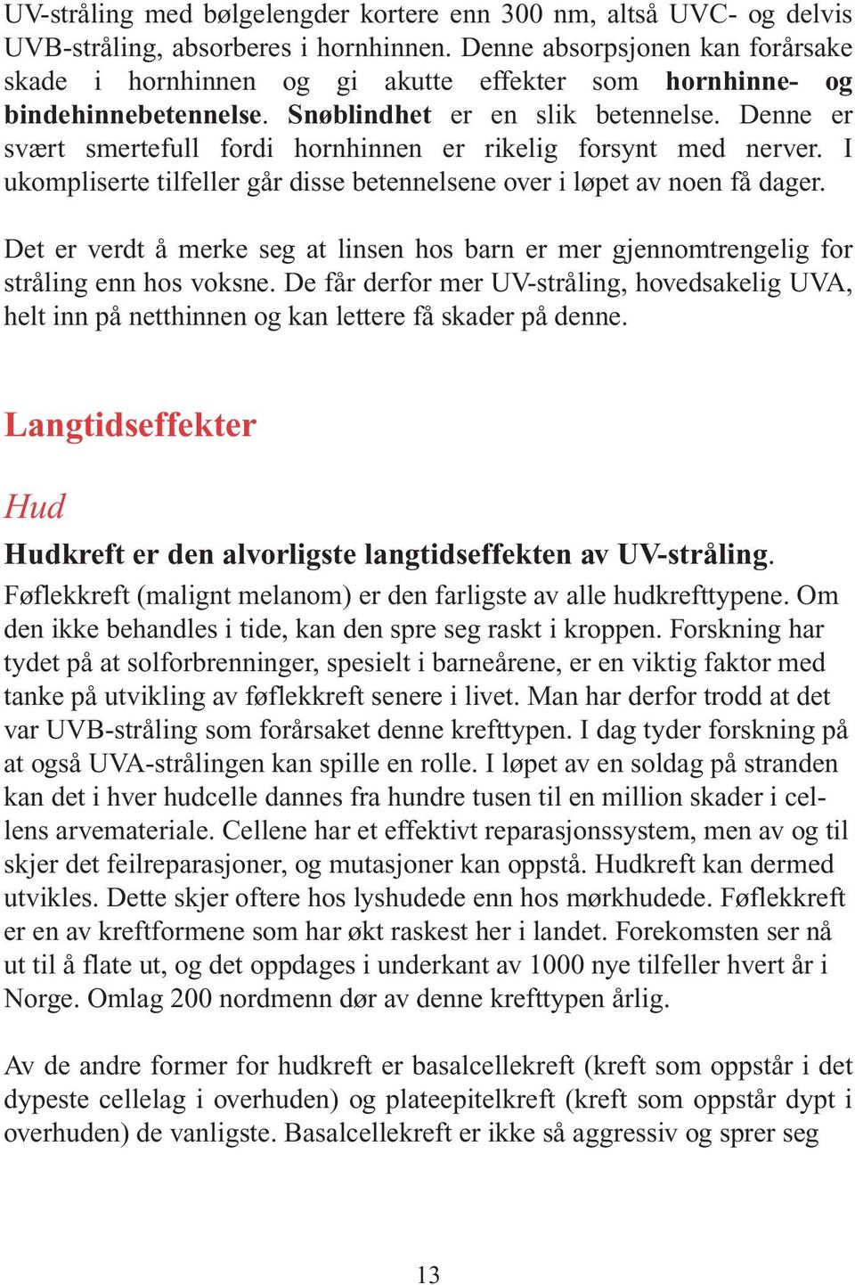 Denne er svært smertefull fordi hornhinnen er rikelig forsynt med nerver. I ukompliserte tilfeller går disse betennelsene over i løpet av noen få dager.