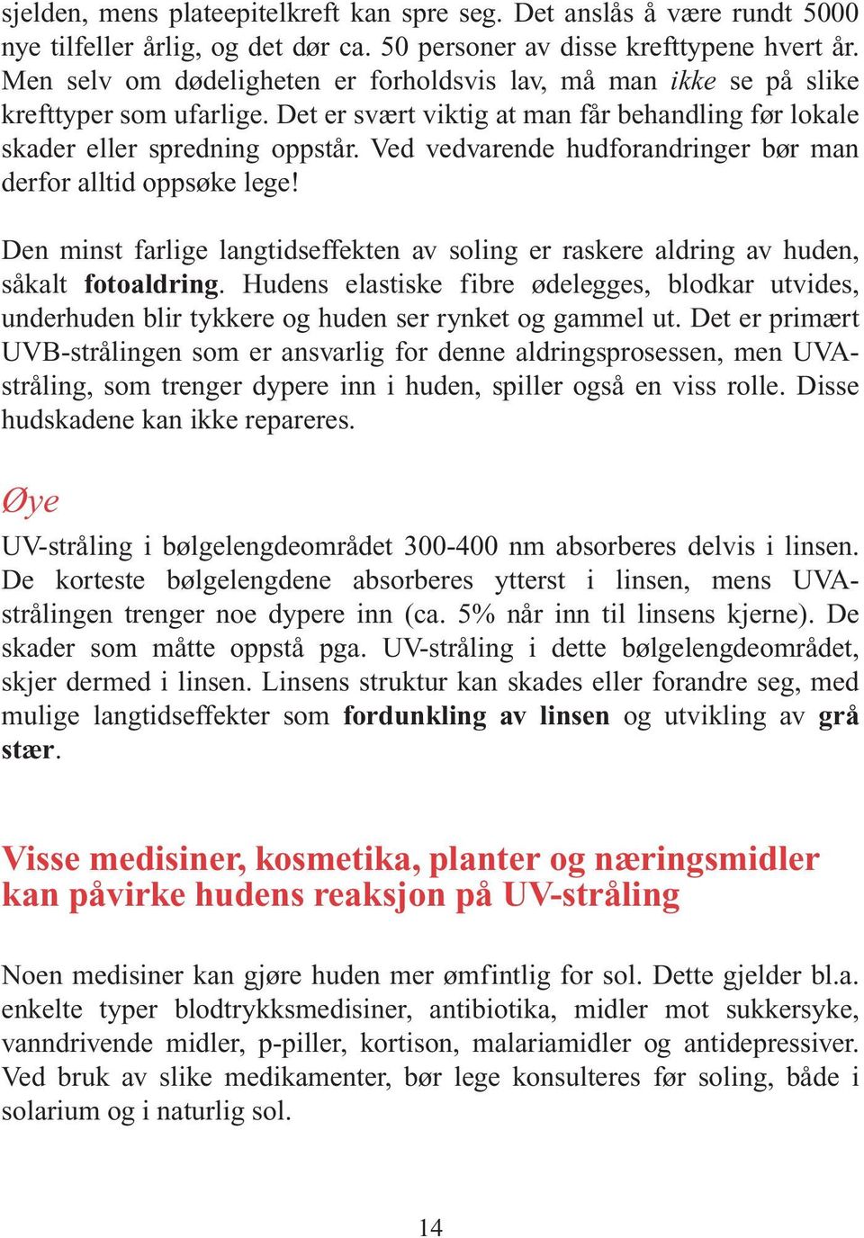 Ved vedvarende hudforandringer bør man derfor alltid oppsøke lege! Den minst farlige langtidseffekten av soling er raskere aldring av huden, såkalt fotoaldring.