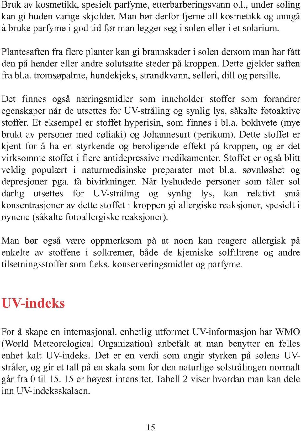 Plantesaften fra flere planter kan gi brannskader i solen dersom man har fått den på hender eller andre solutsatte steder på kroppen. Dette gjelder saften fra bl.a. tromsøpalme, hundekjeks, strandkvann, selleri, dill og persille.