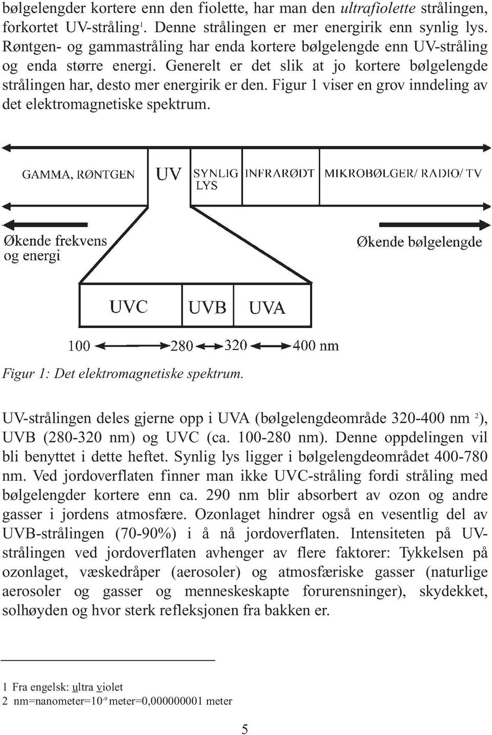 Figur 1 viser en grov inndeling av det elektromagnetiske spektrum. Figur 1: Det elektromagnetiske spektrum.