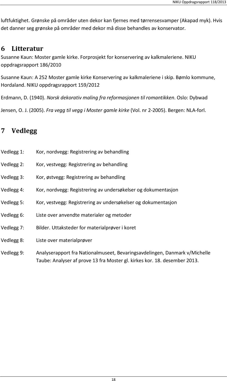 NIKU oppdragsrapport 186/2010 Susanne Kaun: A 252 Moster gamle kirke Konservering av kalkmaleriene i skip. Bømlo kommune, Hordaland. NIKU oppdragsrapport 159/2012 Erdmann, D. (1940).