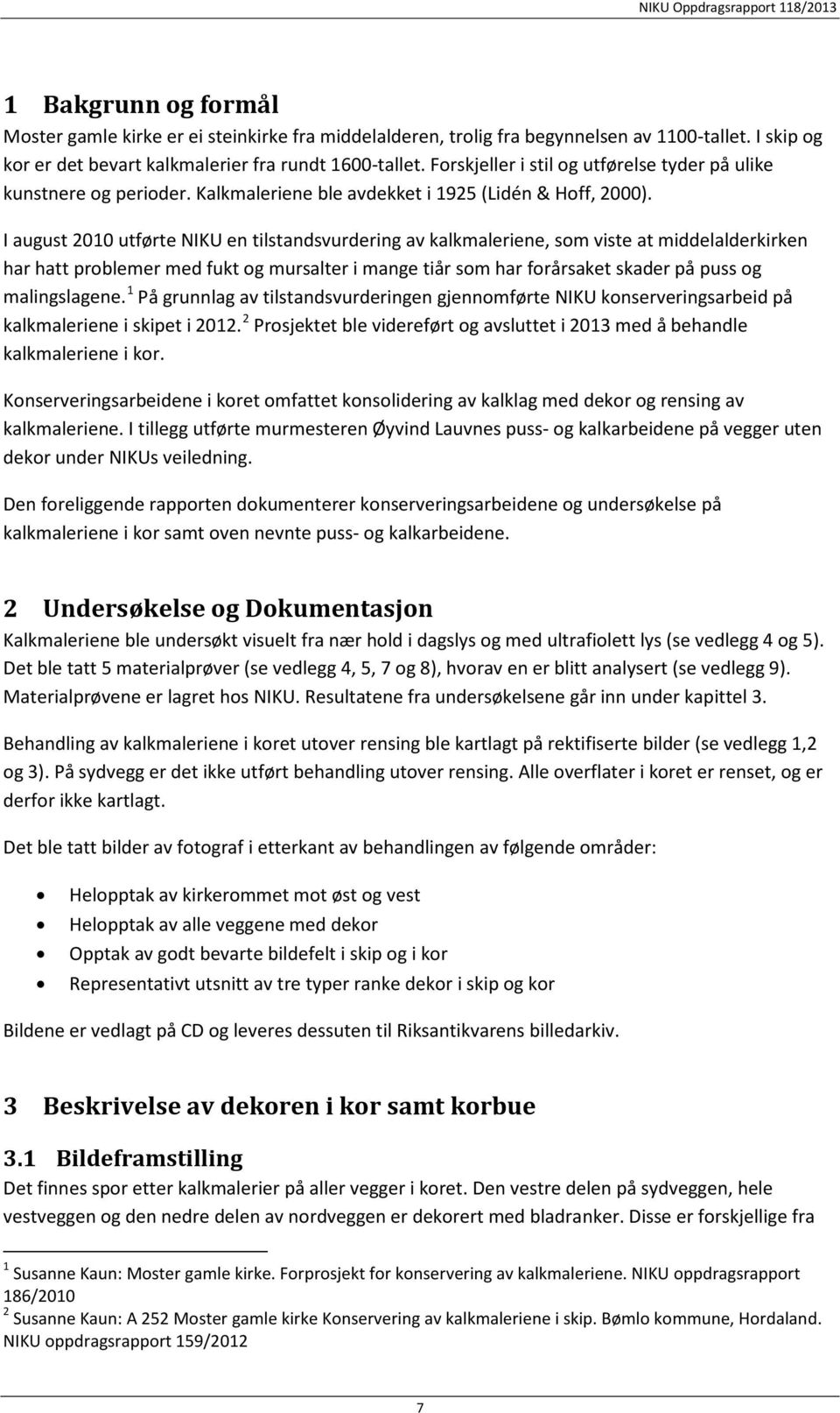 I august 2010 utførte NIKU en tilstandsvurdering av kalkmaleriene, som viste at middelalderkirken har hatt problemer med fukt og mursalter i mange tiår som har forårsaket skader på puss og