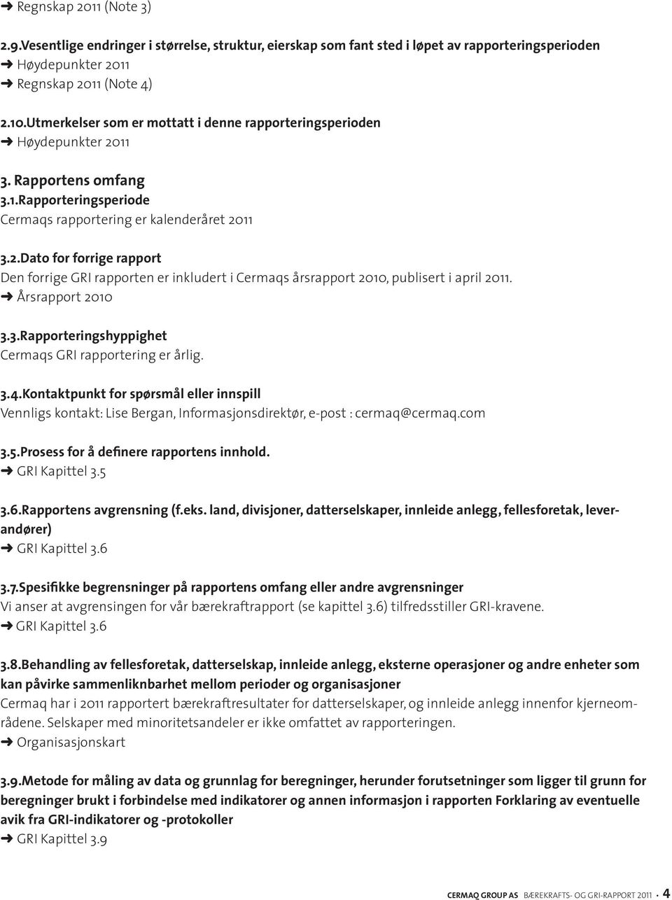 Årsrapport 2010 3.3.Rapporteringshyppighet Cermaqs GRI rapportering er årlig. 3.4.Kontaktpunkt for spørsmål eller innspill Vennligs kontakt: Lise Bergan, Informasjonsdirektør, e-post : cermaq@cermaq.