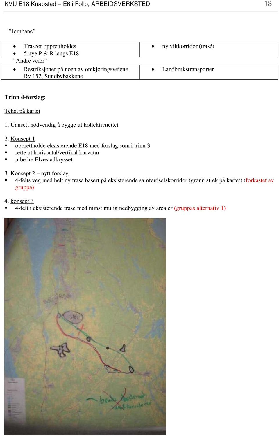 Konsept 1 opprettholde eksisterende E18 med forslag som i trinn 3 rette ut horisontal/vertikal kurvatur utbedre Elvestadkrysset 3.