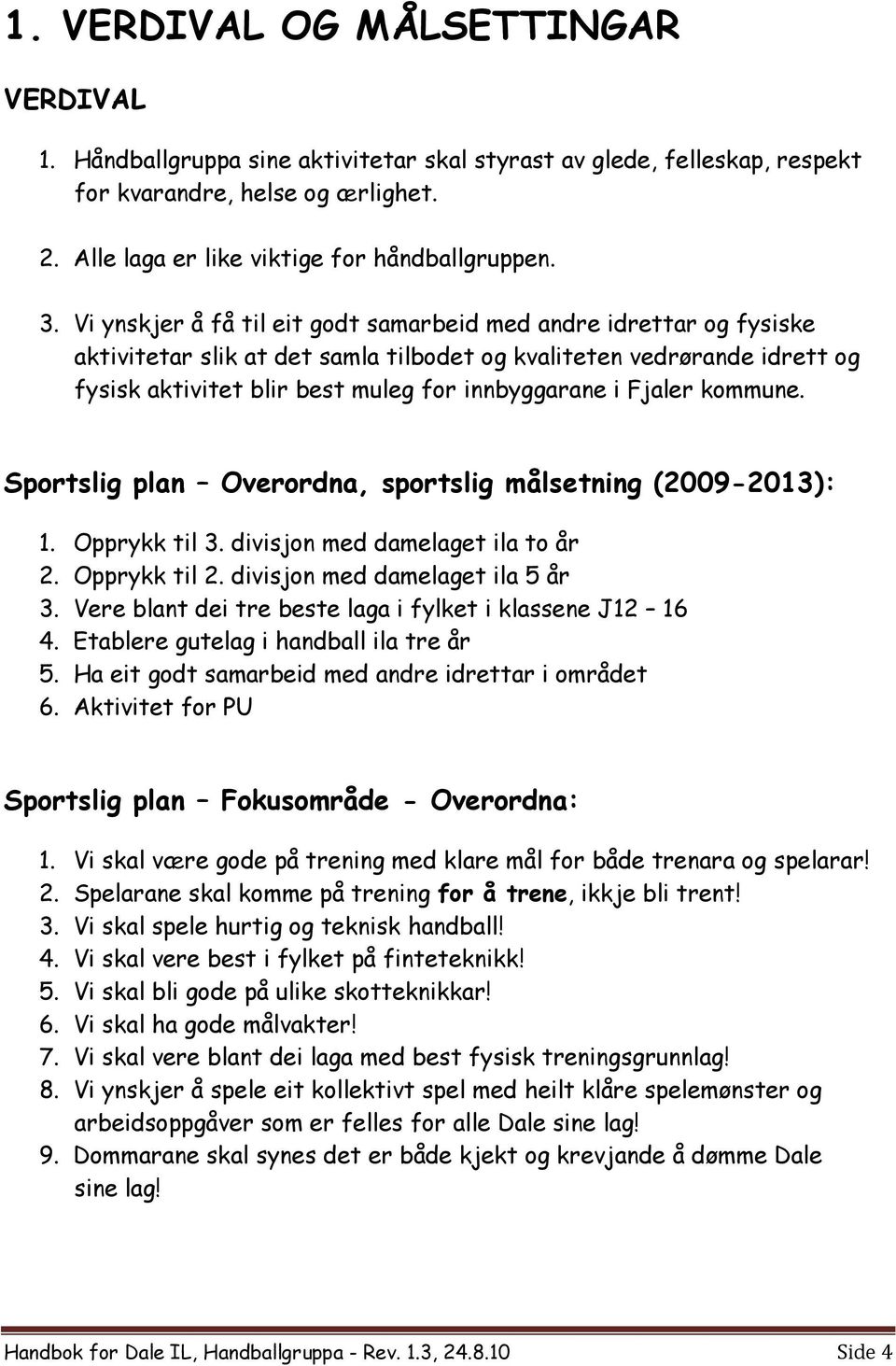 Fjaler kommune. Sportslig plan Overordna, sportslig målsetning (2009-2013): 1. Opprykk til 3. divisjon med damelaget ila to år 2. Opprykk til 2. divisjon med damelaget ila 5 år 3.