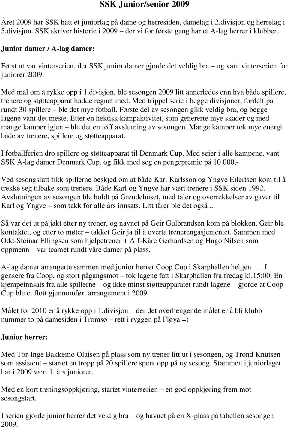 divisjon, ble sesongen 2009 litt annerledes enn hva både spillere, trenere og støtteapparat hadde regnet med. Med trippel serie i begge divisjoner, fordelt på rundt 30 spillere ble det mye fotball.