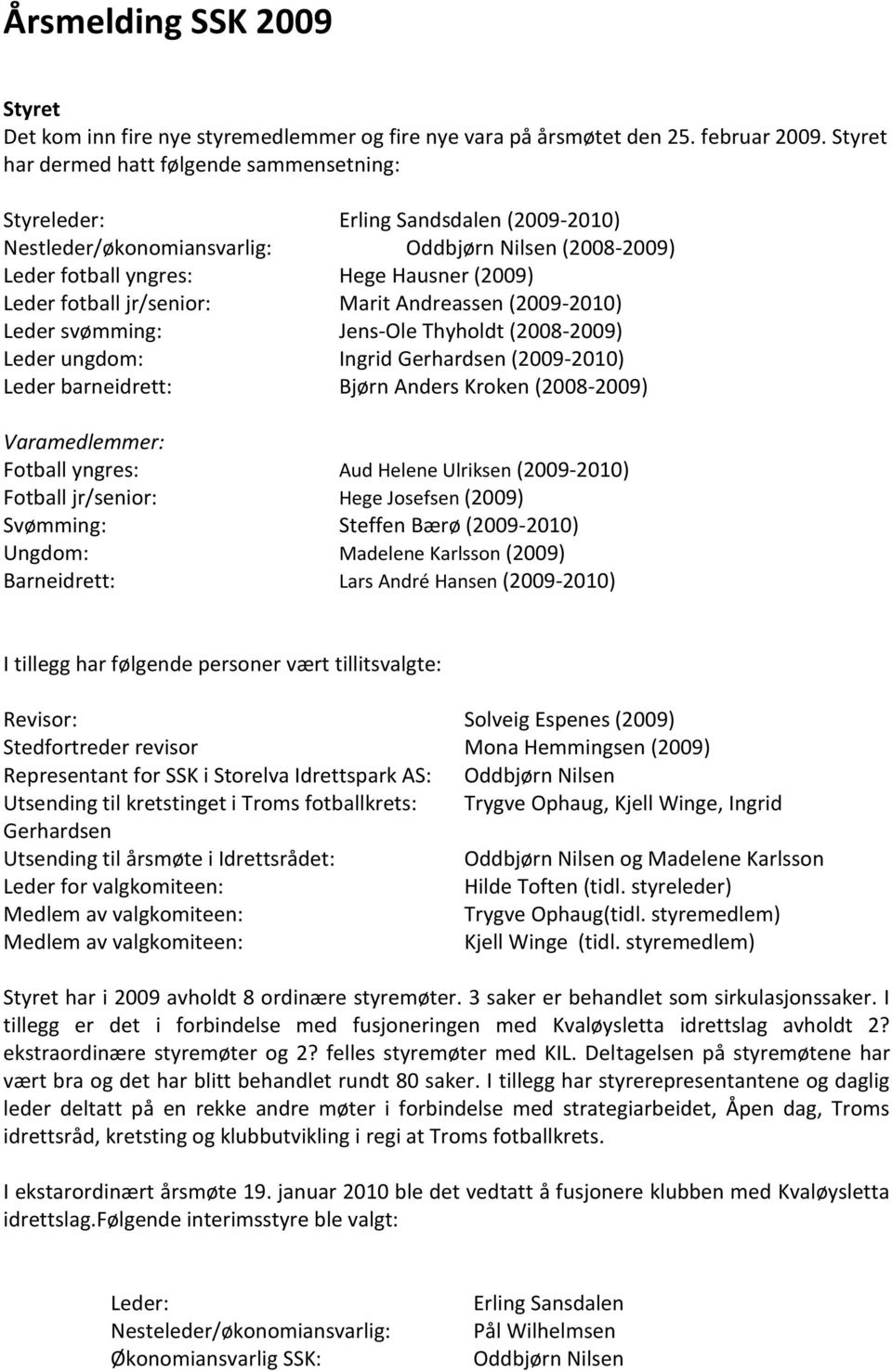 fotball jr/senior: Marit Andreassen (2009-2010) Leder svømming: Jens-Ole Thyholdt (2008-2009) Leder ungdom: Ingrid Gerhardsen (2009-2010) Leder barneidrett: Bjørn Anders Kroken (2008-2009)