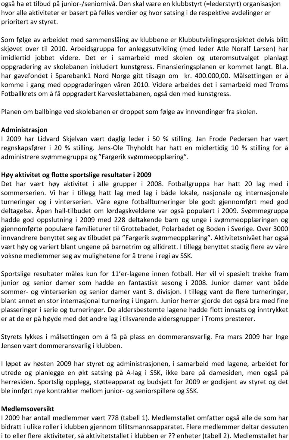 Som følge av arbeidet med sammenslåing av klubbene er Klubbutviklingsprosjektet delvis blitt skjøvet over til 2010.