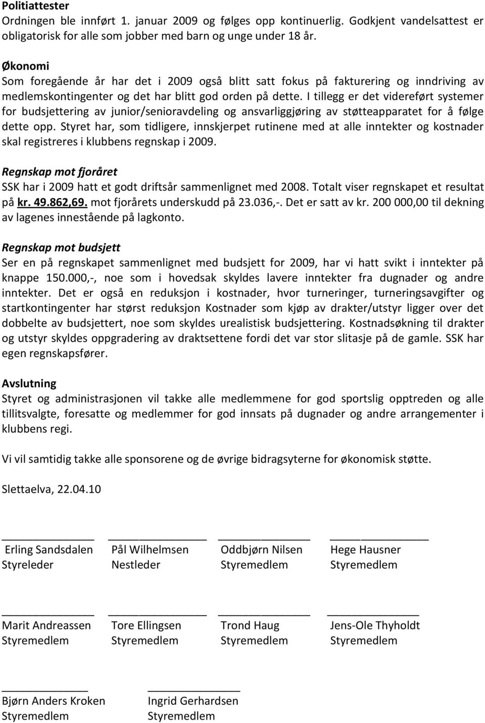 I tillegg er det videreført systemer for budsjettering av junior/senioravdeling og ansvarliggjøring av støtteapparatet for å følge dette opp.