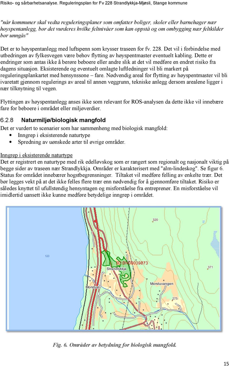 Dette er endringer som antas ikke å berøre beboere eller andre slik at det vil medføre en endret risiko fra dagens situasjon.