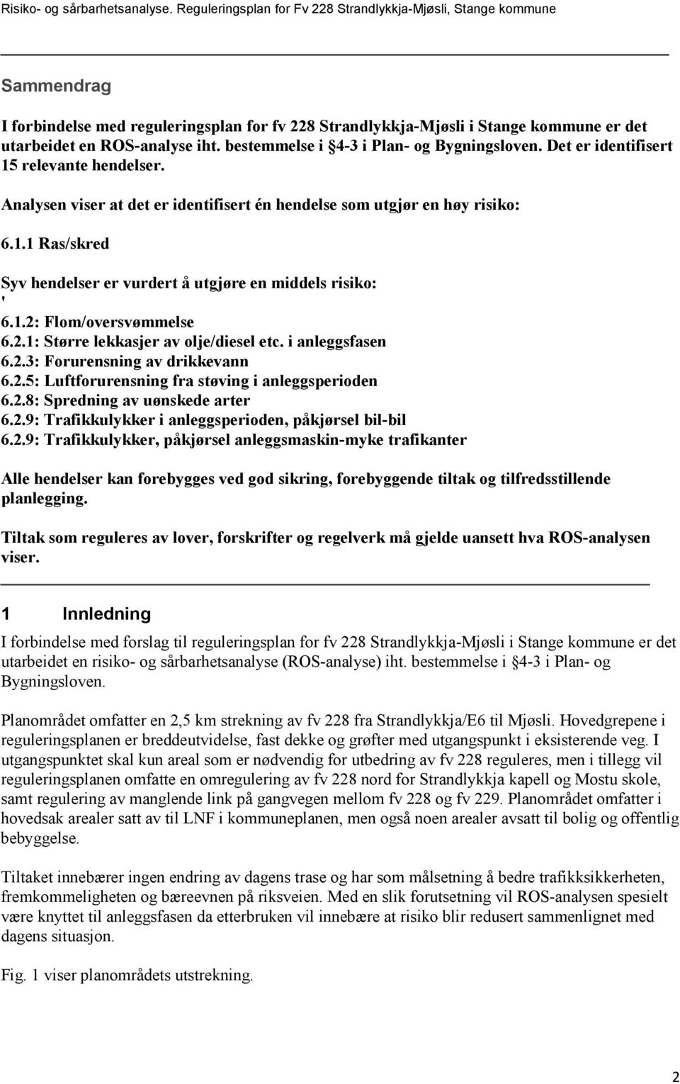 2.1: Større lekkasjer av olje/diesel etc. i anleggsfasen 6.2.3: Forurensning av drikkevann 6.2.5: Luftforurensning fra støving i anleggsperioden 6.2.8: Spredning av uønskede arter 6.2.9: Trafikkulykker i anleggsperioden, påkjørsel bil-bil 6.