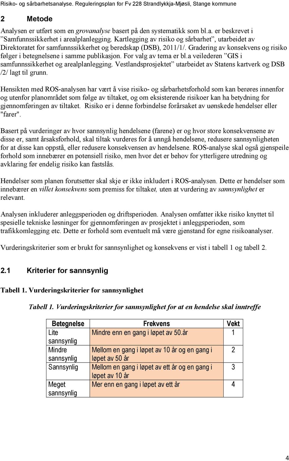 For valg av tema er bl.a veilederen GIS i samfunnssikkerhet og arealplanlegging. Vestlandsprosjektet utarbeidet av Statens kartverk og DSB /2/ lagt til grunn.