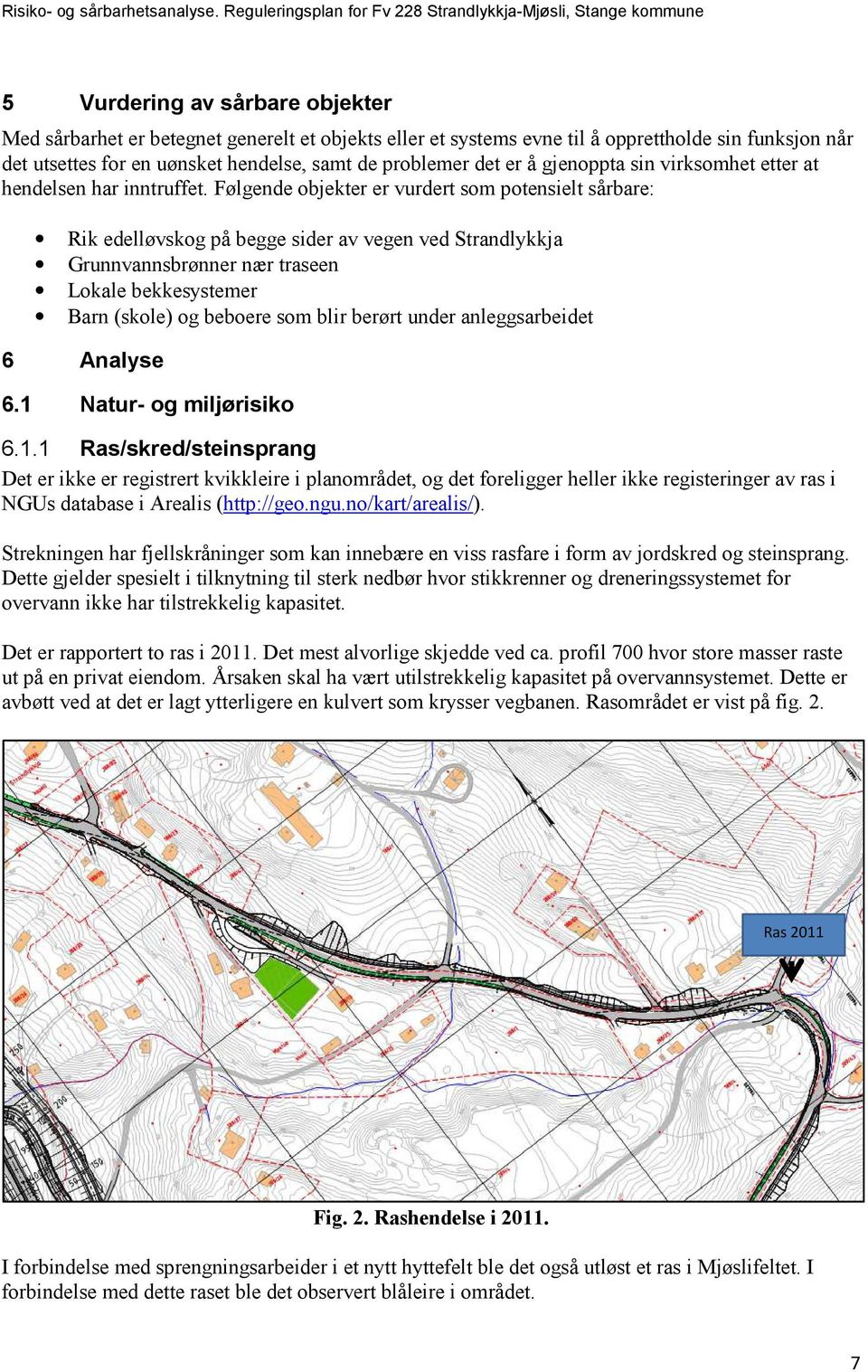 Følgende objekter er vurdert som potensielt sårbare: Rik edelløvskog på begge sider av vegen ved Strandlykkja Grunnvannsbrønner nær traseen Lokale bekkesystemer Barn (skole) og beboere som blir