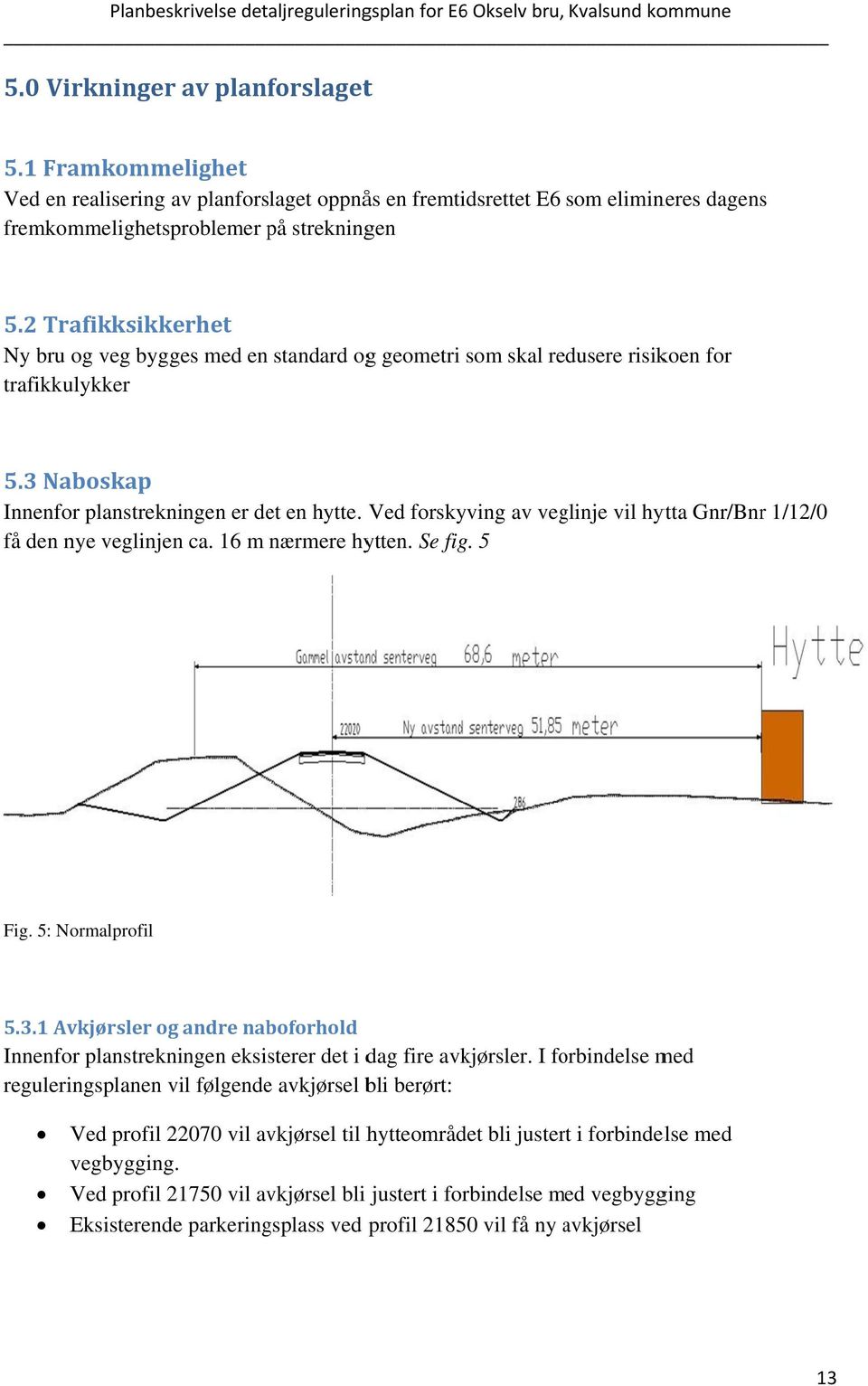 2 Trafikksikkerhet Ny bru og veg bygges med en standard ogg geometri som skal redusere risikoen for trafikkulykker 5.3 Naboskap Innenfor planstrekningen er det en hytte.