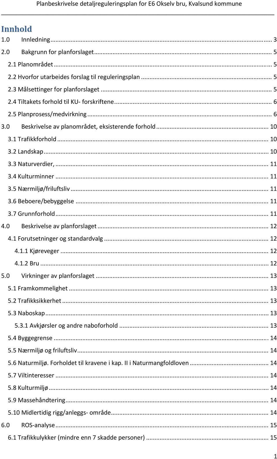 .. 11 3.6 Beboere/bebyggelse... 11 3.7 Grunnforhold... 11 4.0 Beskrivelse av planforslaget... 12 4.1 Forutsetninger og standardvalg... 12 4.1.1 Kjøreveger... 12 4.1.2 Bru... 12 5.