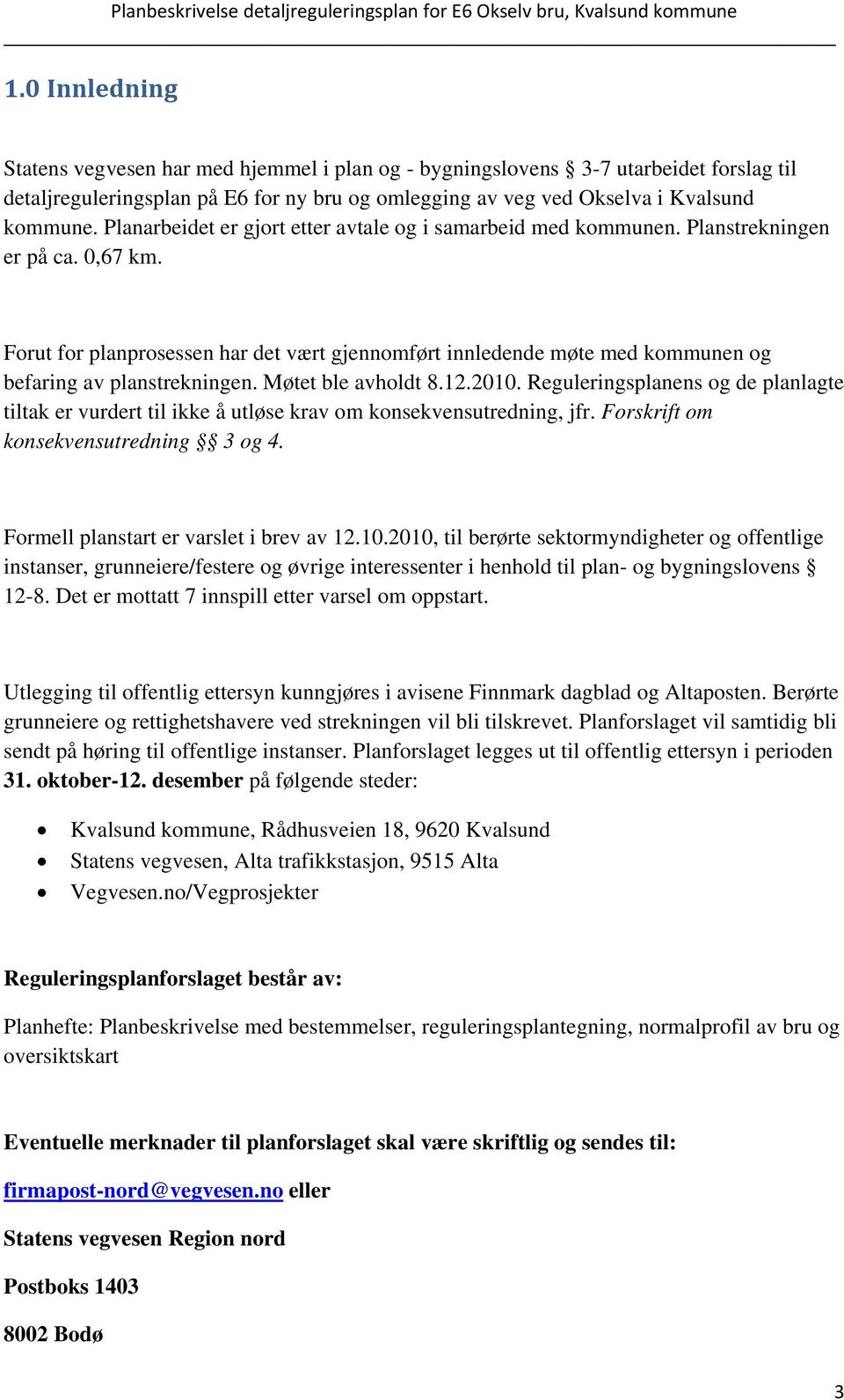 Forut for planprosessen har det vært gjennomført innledende møte med kommunen og befaring av planstrekningen. Møtet ble avholdt 8.12.2010.