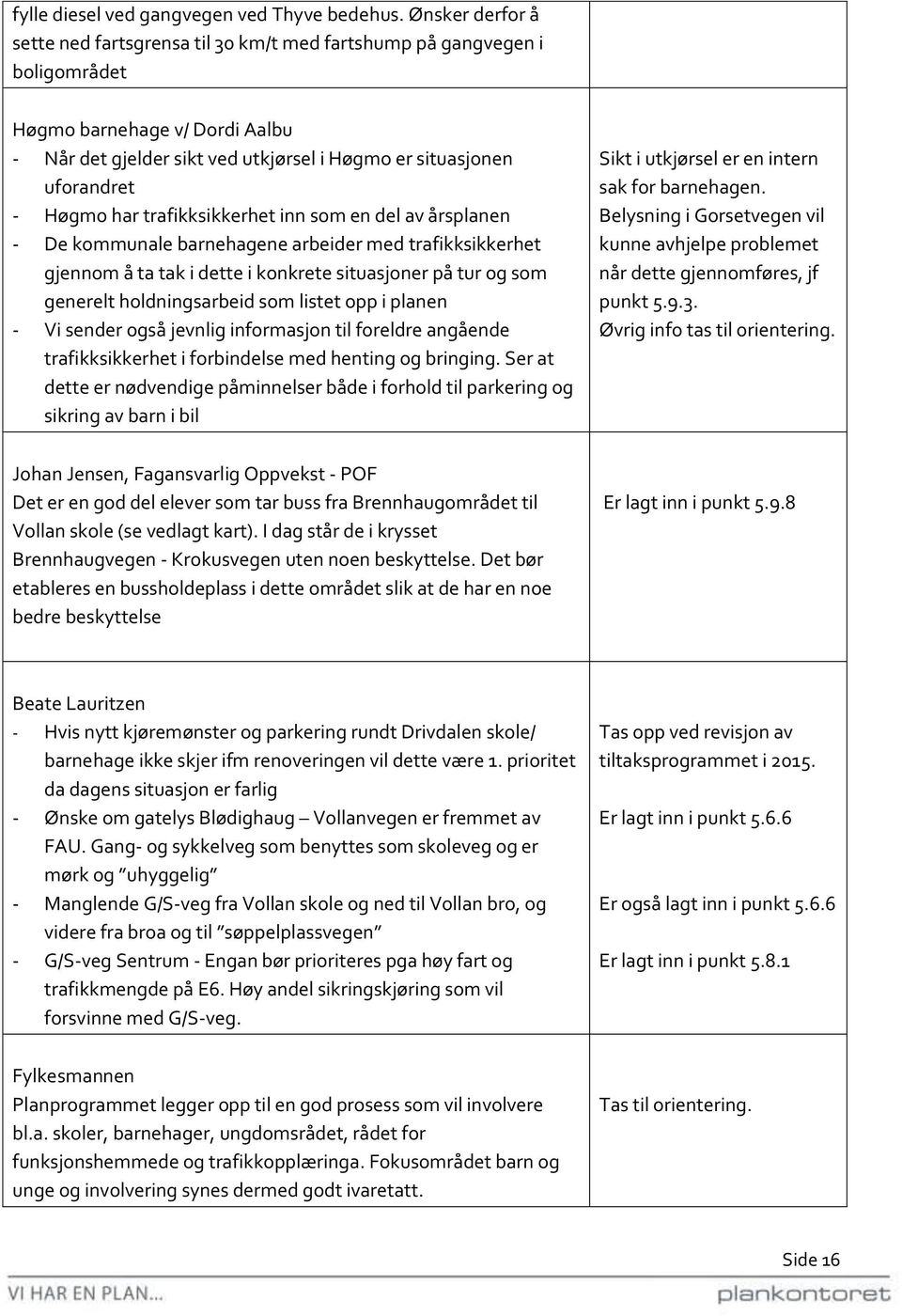 Høgmo har trafikksikkerhet inn som en del av årsplanen - De kommunale barnehagene arbeider med trafikksikkerhet gjennom å ta tak i dette i konkrete situasjoner på tur og som generelt holdningsarbeid