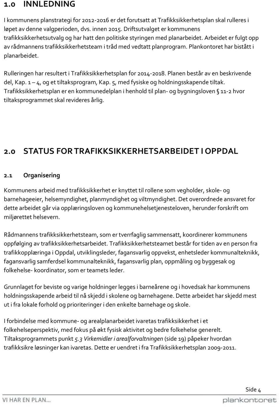 Plankontoret har bistått i planarbeidet. Rulleringen har resultert i Trafikksikkerhetsplan for 2014-2018. Planen består av en beskrivende del, Kap. 1 4, og et tiltaksprogram, Kap.