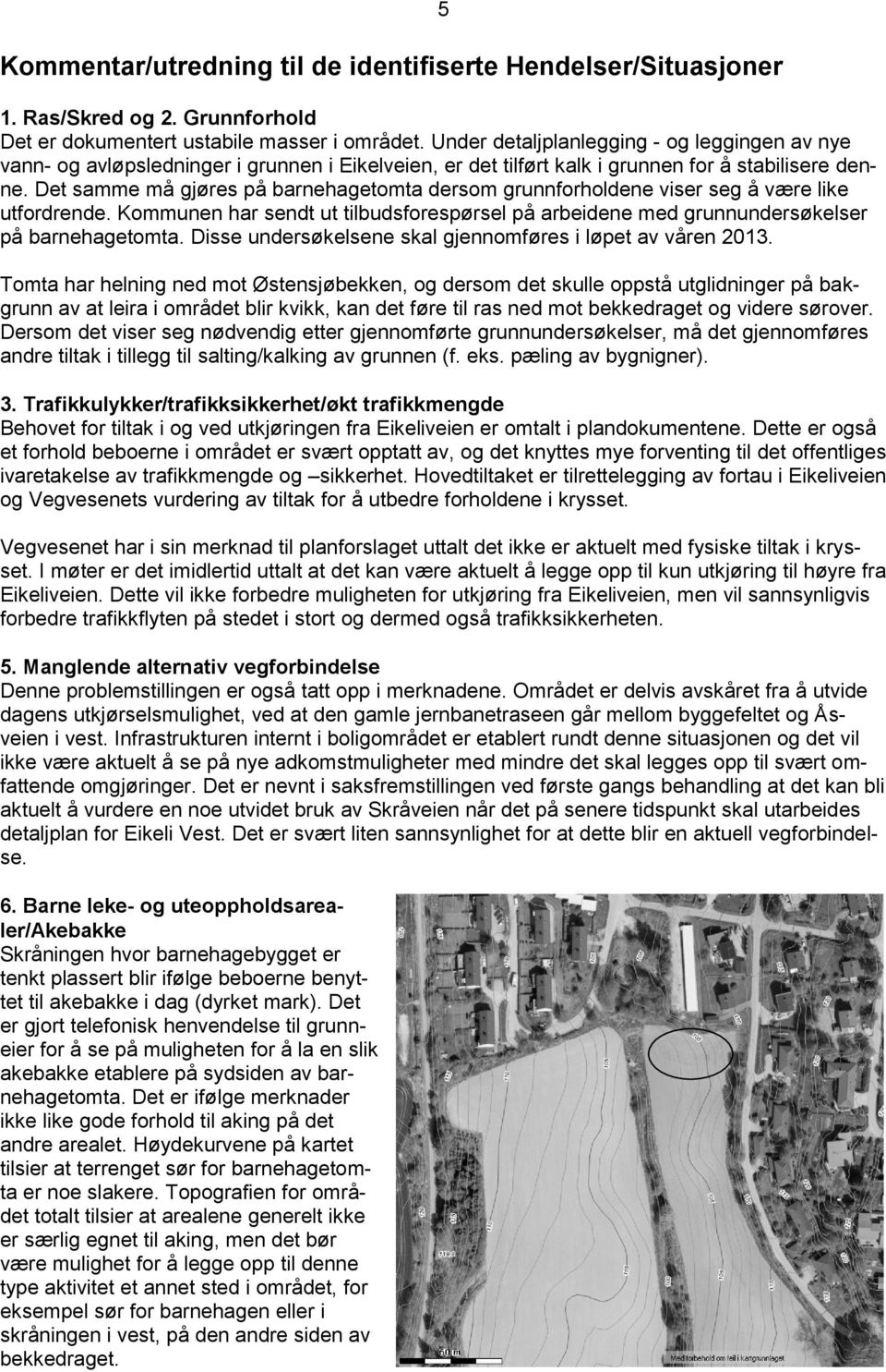 har sendt ut tilbudsforespørsel på arbeidene med grunnundersøkelser på barnehagetomta Disse undersøkelsene skal gjennomføres i løpet av våren 2013 Tomta har helning ned mot Østensjøbekken, og dersom