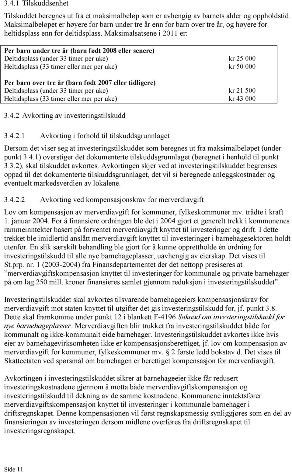 Maksimalsatsene i 2011 er: Per barn under tre år (barn født 2008 eller senere) Deltidsplass (under 33 timer per uke) kr 25 000 Heltidsplass (33 timer eller mer per uke) kr 50 000 Per barn over tre år