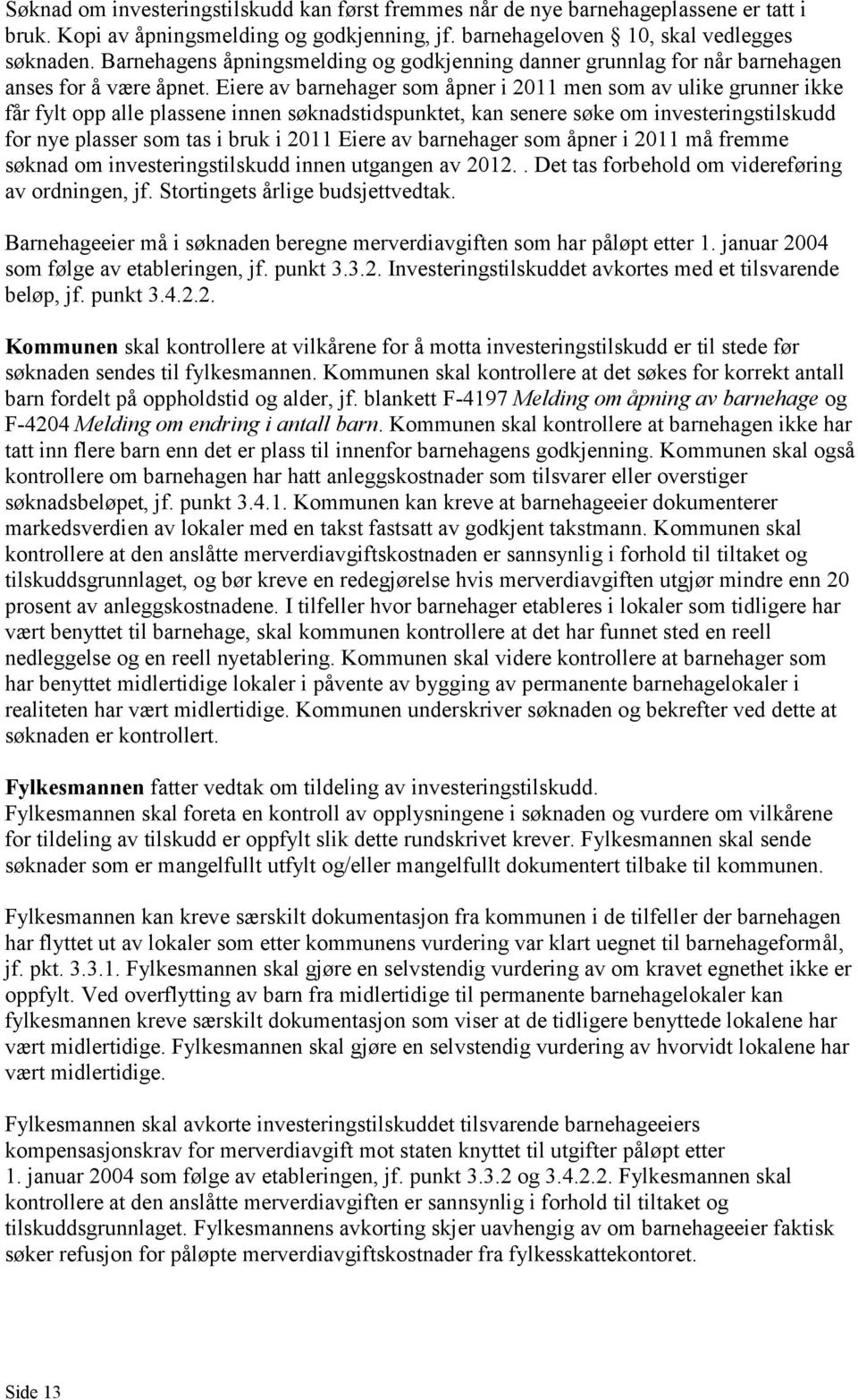 Eiere av barnehager som åpner i 2011 men som av ulike grunner ikke får fylt opp alle plassene innen søknadstidspunktet, kan senere søke om investeringstilskudd for nye plasser som tas i bruk i 2011