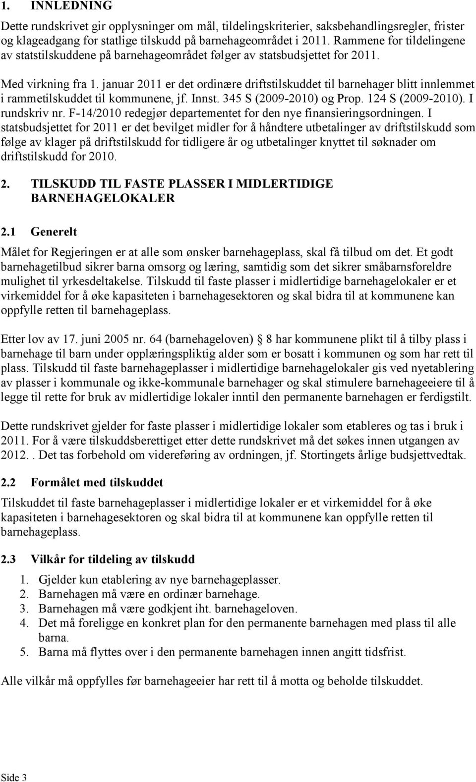 januar 2011 er det ordinære driftstilskuddet til barnehager blitt innlemmet i rammetilskuddet til kommunene, jf. Innst. 345 S (2009-2010) og Prop. 124 S (2009-2010). I rundskriv nr.