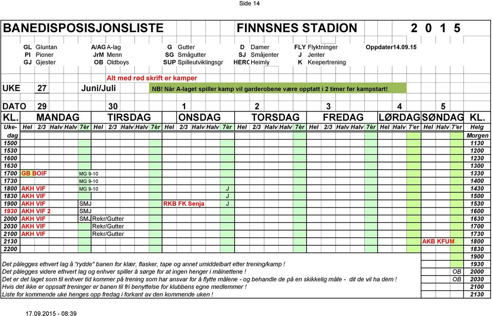 1530 1930 AKH VIF 2 SMJ 1600 2000 AKH VIF SMJ Rekr/Gutter 1630 2030 AKH VIF Rekr/Gutter 1700 2100 AKH VIF Rekr/Gutter 1730 2130 AKB KFUM 1800 2200 1830 1900 Det pålegges ethvert lag å "rydde" banen