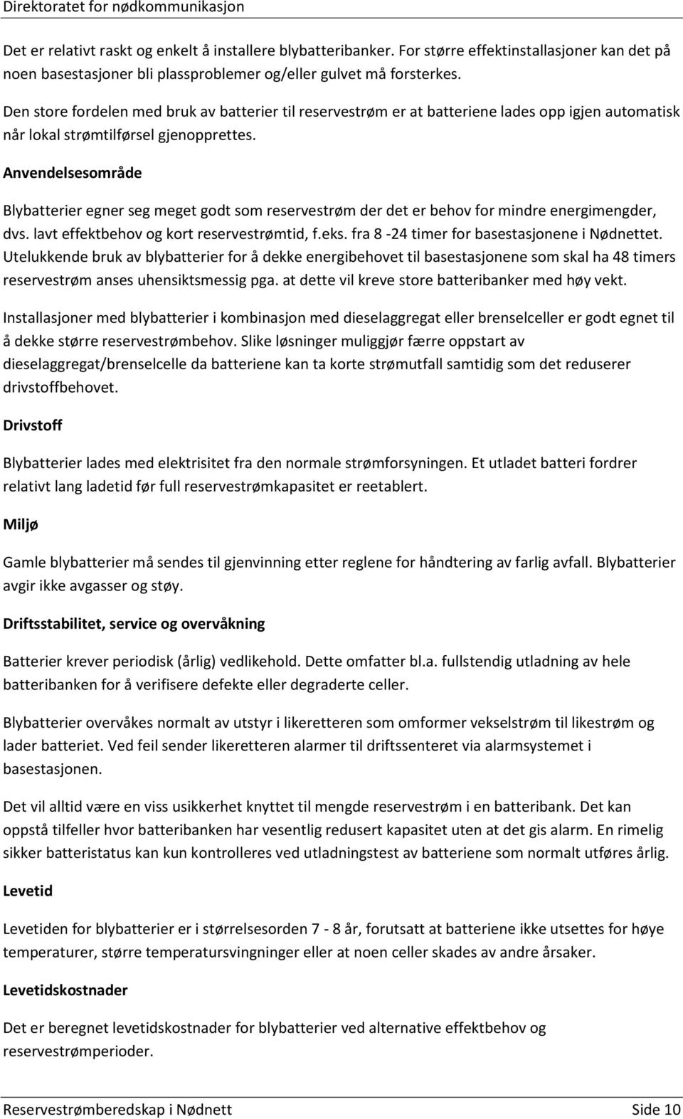 Anvendelsesområde Blybatterier egner seg meget godt som reservestrøm der det er behov for mindre energimengder, dvs. lavt effektbehov og kort reservestrømtid, f.eks.