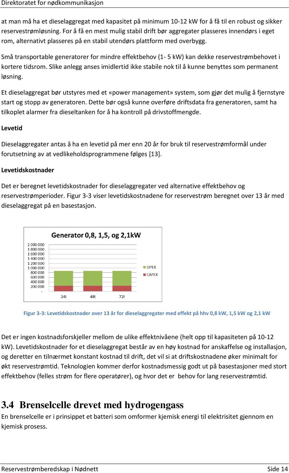 Små transportable generatorer for mindre effektbehov (1-5 kw) kan dekke reservestrømbehovet i kortere tidsrom.