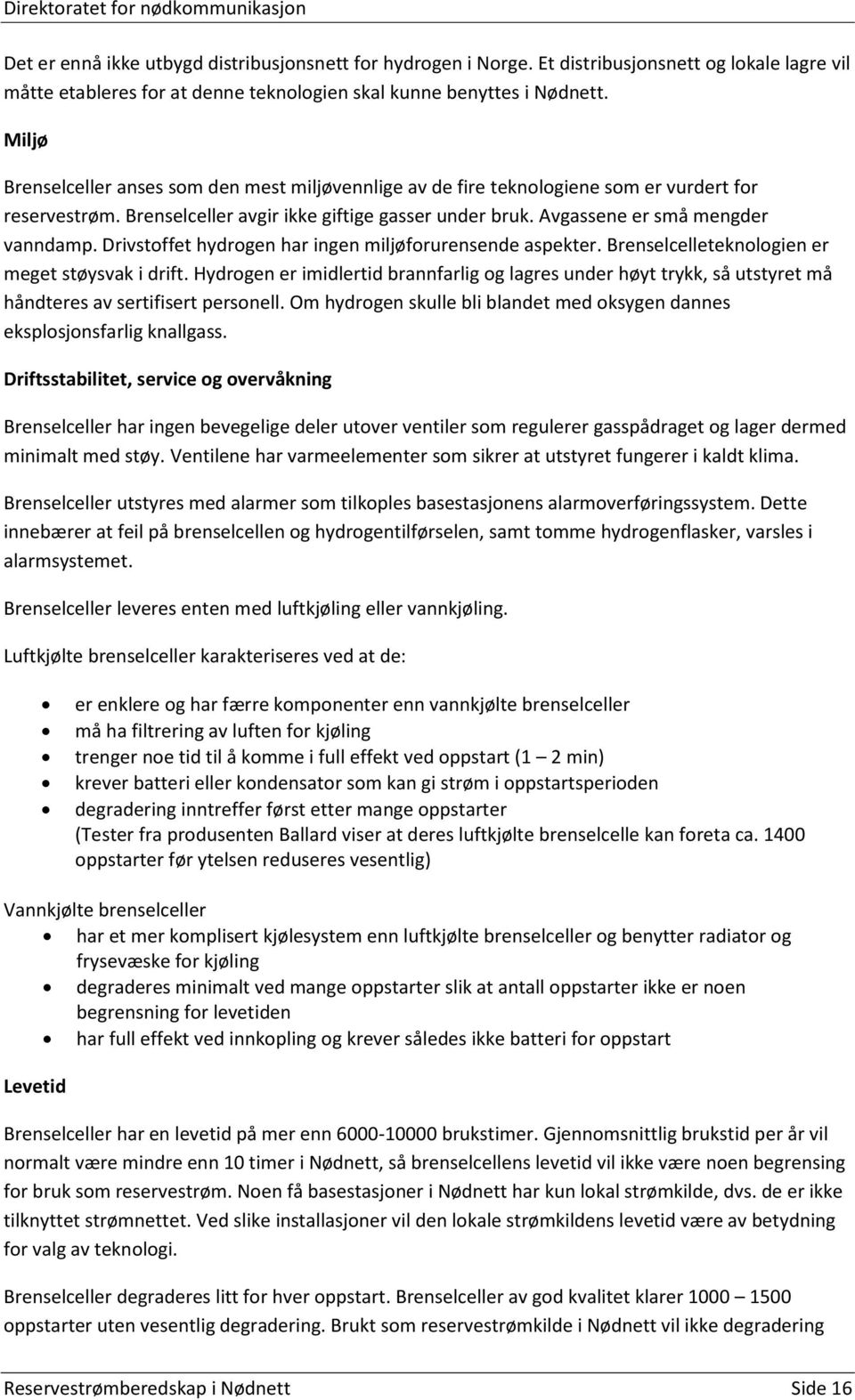 Drivstoffet hydrogen har ingen miljøforurensende aspekter. Brenselcelleteknologien er meget støysvak i drift.