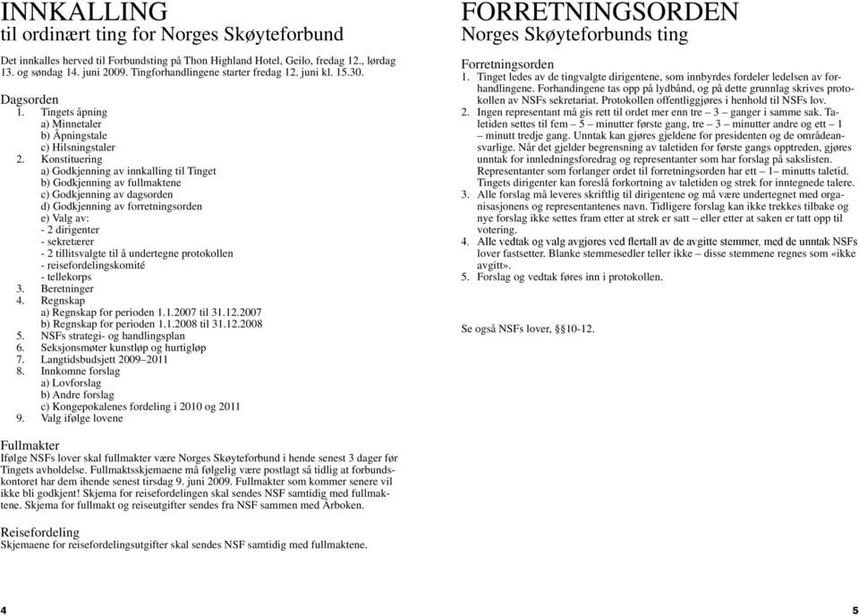 Konstituering a) Godkjenning av innkalling til Tinget b) Godkjenning av fullmaktene c) Godkjenning av dagsorden d) Godkjenning av forretningsorden e) Valg av: - 2 dirigenter - sekretærer - 2