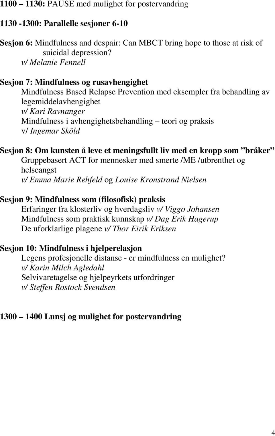 avhengighetsbehandling teori og praksis v/ Ingemar Sköld Sesjon 8: Om kunsten å leve et meningsfullt liv med en kropp som bråker Gruppebasert ACT for mennesker med smerte /ME /utbrenthet og