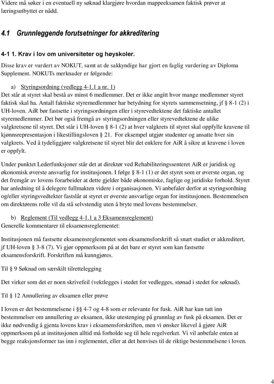 NOKUTs merknader er følgende: a) Styringsordning (vedlegg 4-1.1 a nr. 1) Det står at styret skal bestå av minst 6 medlemmer. Det er ikke angitt hvor mange medlemmer styret faktisk skal ha.