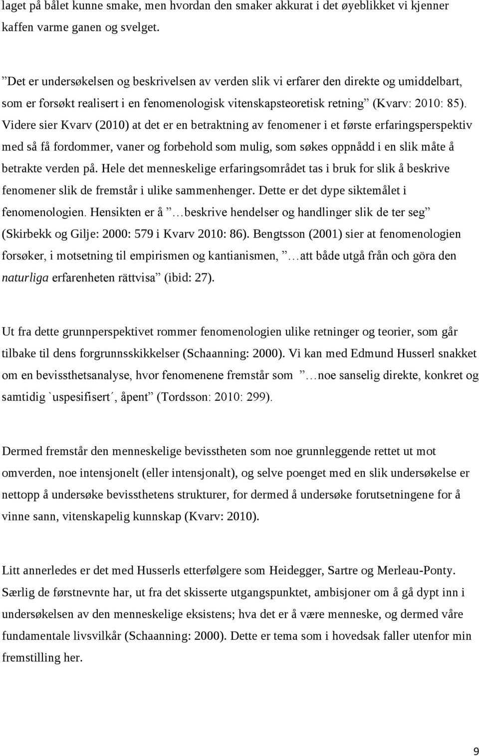 Videre sier Kvarv (2010) at det er en betraktning av fenomener i et første erfaringsperspektiv med så få fordommer, vaner og forbehold som mulig, som søkes oppnådd i en slik måte å betrakte verden på.