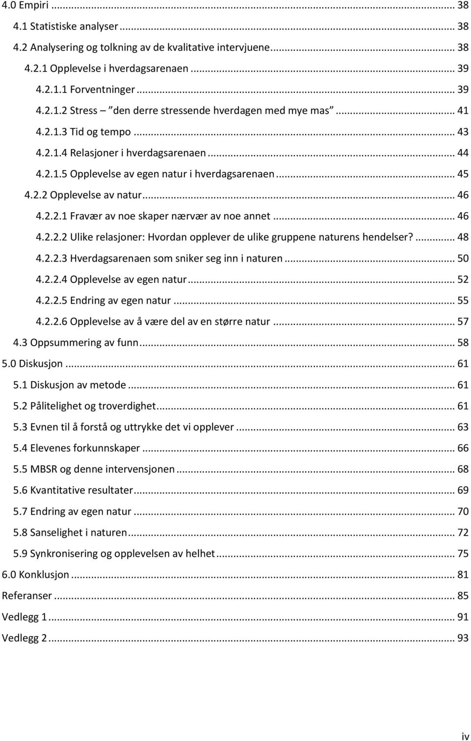 .. 46 4.2.2.2 Ulike relasjoner: Hvordan opplever de ulike gruppene naturens hendelser?... 48 4.2.2.3 Hverdagsarenaen som sniker seg inn i naturen... 50 4.2.2.4 Opplevelse av egen natur... 52 4.2.2.5 Endring av egen natur.