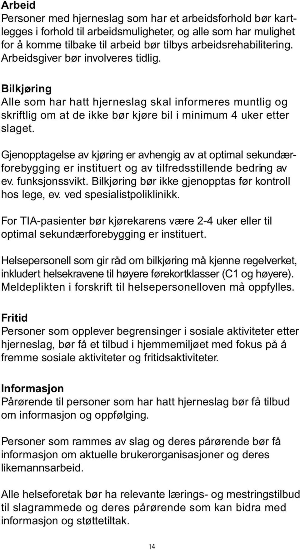 Gjenopptagelse av kjøring er avhengig av at optimal sekundærforebygging er instituert og av tilfredsstillende bedring av ev. funksjonssvikt. Bilkjøring bør ikke gjenopptas før kontroll hos lege, ev.