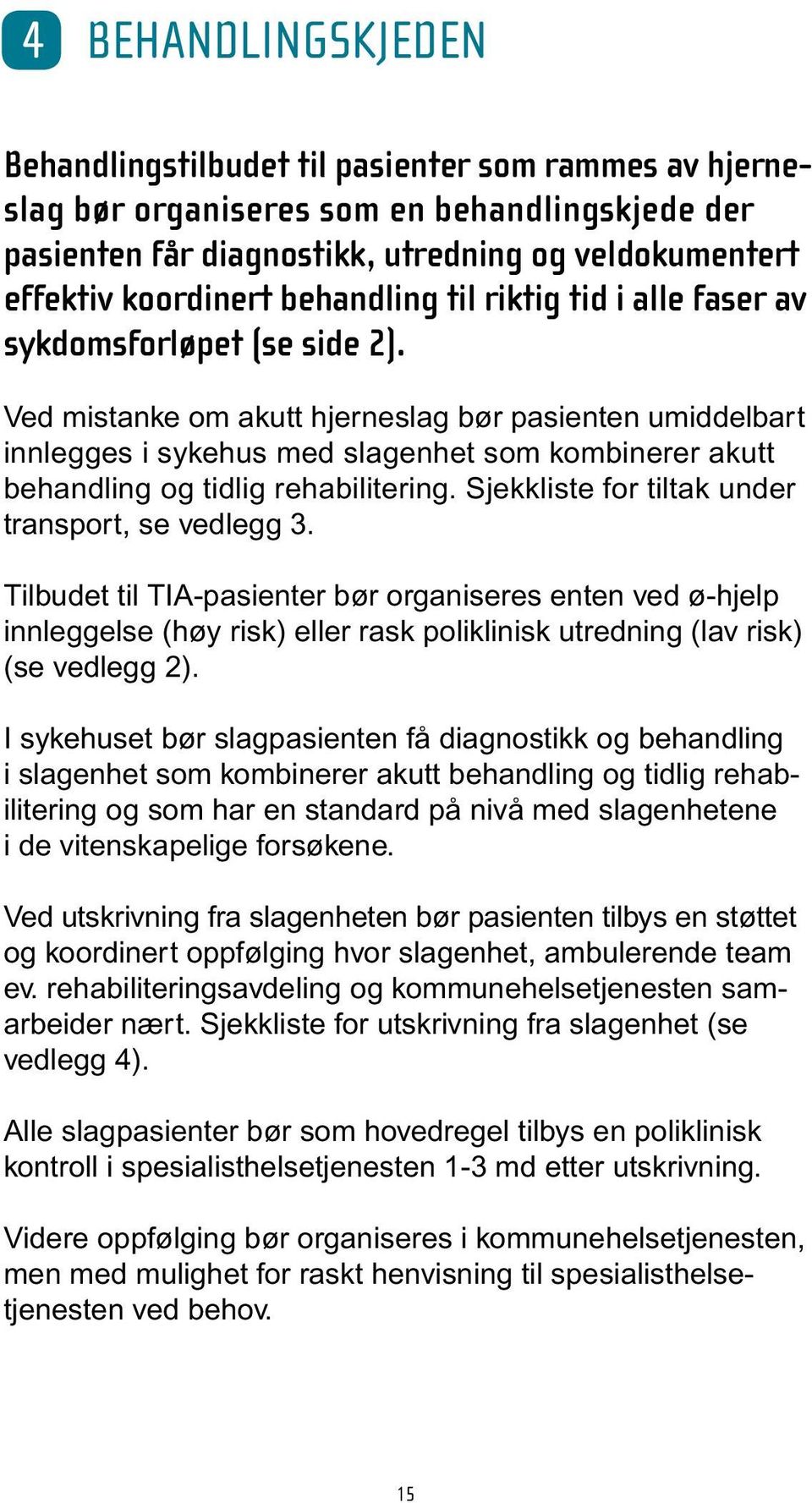 Ved mistanke om akutt hjerneslag bør pasienten umiddelbart innlegges i sykehus med slagenhet som kombinerer akutt behandling og tidlig rehabilitering.