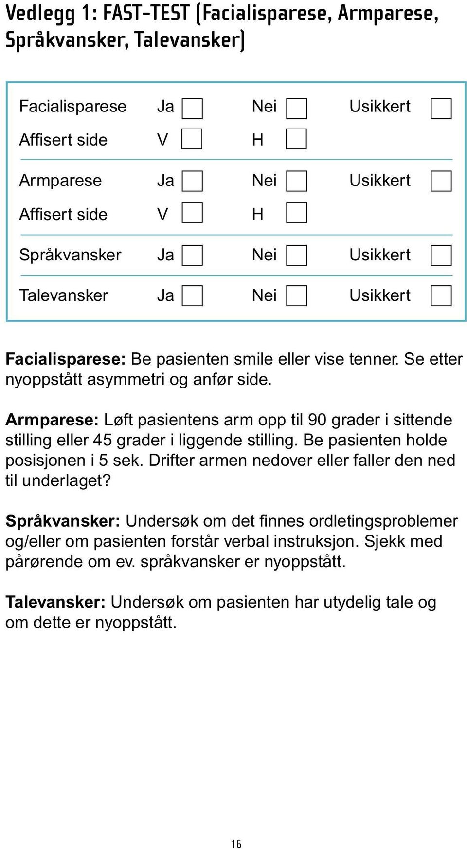 Armparese: Løft pasientens arm opp til 90 grader i sittende stilling eller 45 grader i liggende stilling. Be pasienten holde posisjonen i 5 sek.