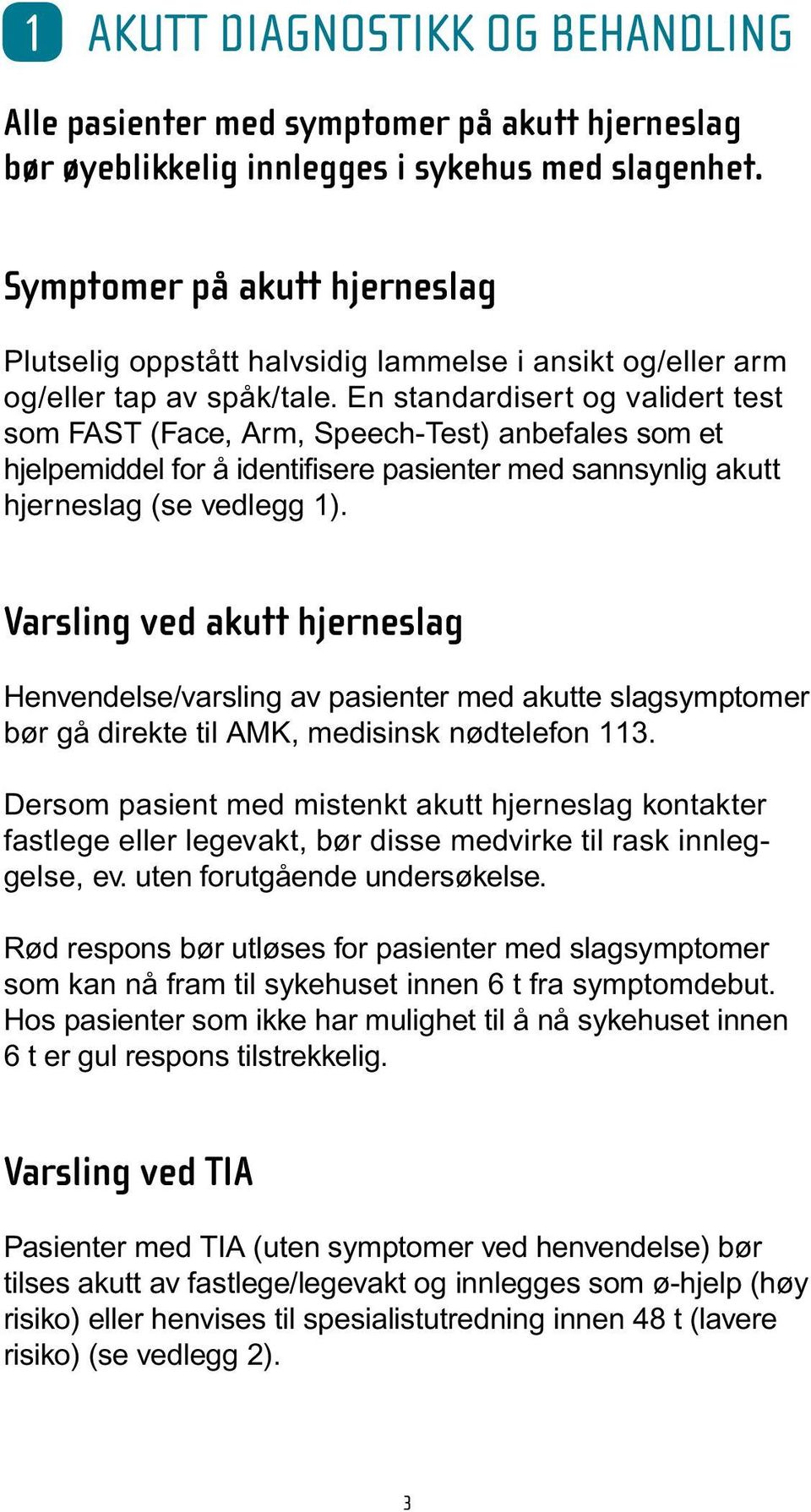 En standardisert og validert test som FAST (Face, Arm, Speech-Test) anbefales som et hjelpemiddel for å identifisere pasienter med sannsynlig akutt hjerneslag (se vedlegg 1).