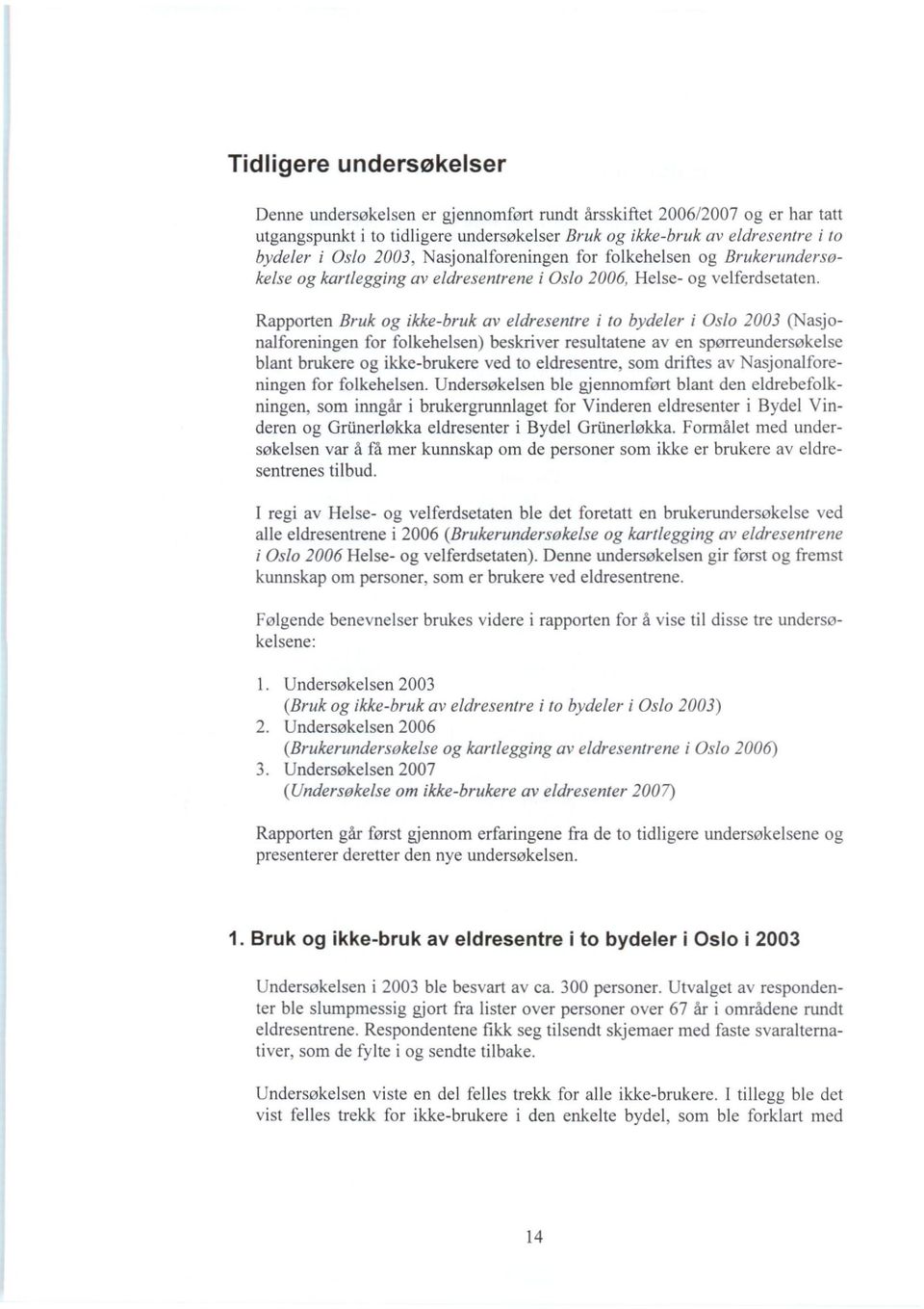 Rapporten Bruk og ikke-bruk av eldresentre i to bydeler i Oslo 2003 (Nasjonalforeningen folkehelsen) beskriver resultatene av en spørreundersøkelse blant brukere og ikke-brukere ved to eldresentre,