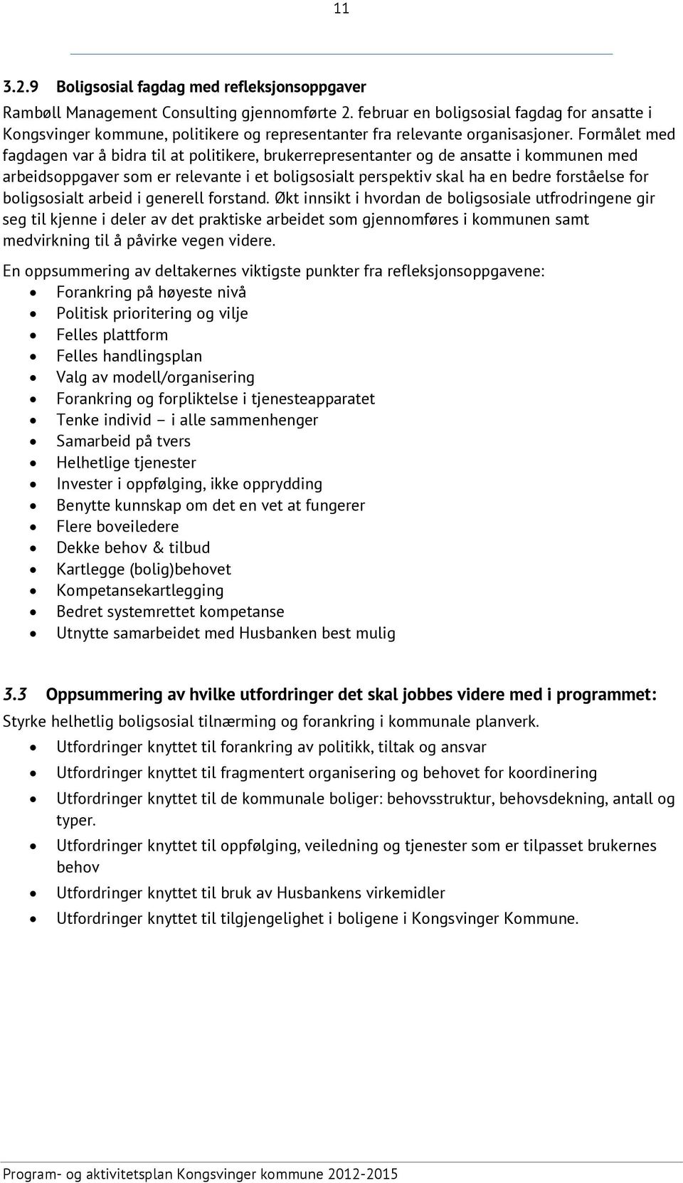 Formålet med fagdagen var å bidra til at politikere, brukerrepresentanter og de ansatte i kommunen med arbeidsoppgaver som er relevante i et boligsosialt perspektiv skal ha en bedre forståelse for