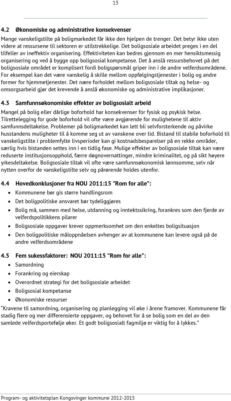 Det å anslå ressursbehovet på det boligsosiale området er komplisert fordi boligspørsmål griper inn i de andre velferdsområdene.