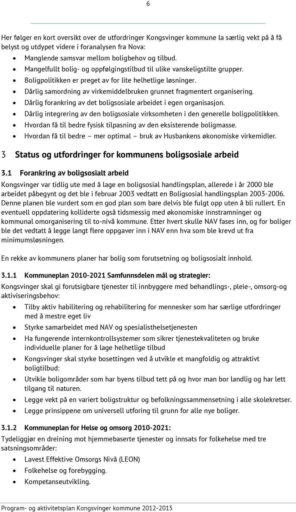 Dårlig samordning av virkemiddelbruken grunnet fragmentert organisering. Dårlig forankring av det boligsosiale arbeidet i egen organisasjon.