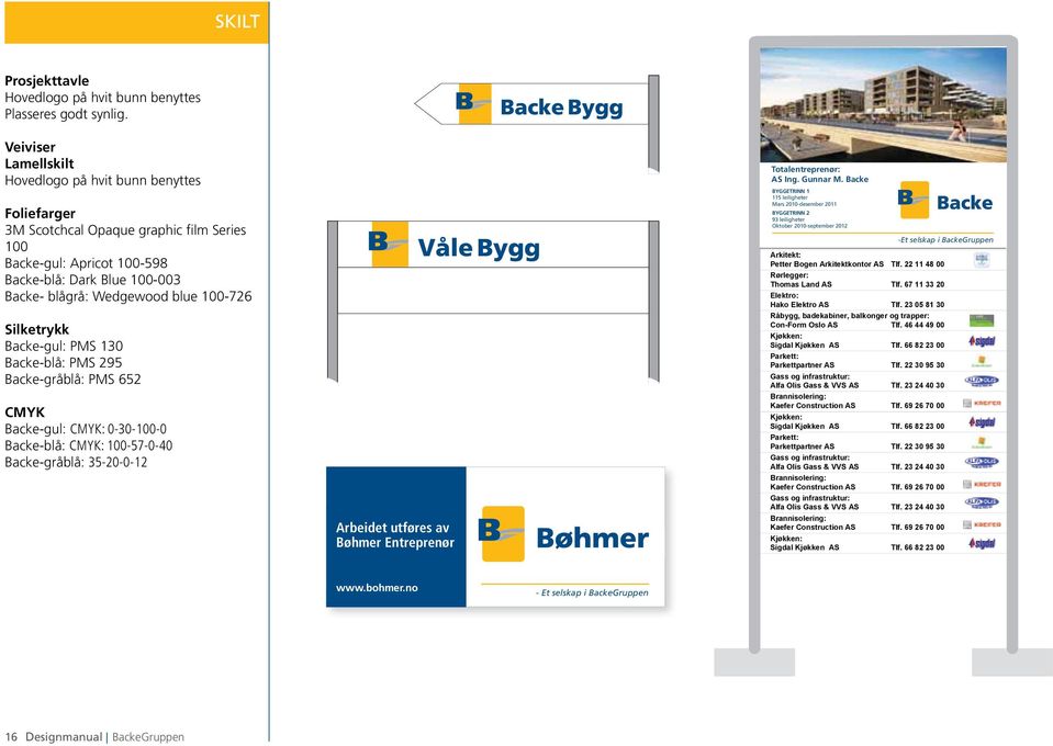 100-726 Silketrykk Backe-gul: PMS 130 Backe-blå: PMS 295 Backe-gråblå: PMS 652 CMYK Backe-gul: CMYK: 0-30-100-0 Backe-blå: CMYK: 100-57-0-40 Backe-gråblå: 35-20-0-12 Arbeidet utføres av Bøhmer