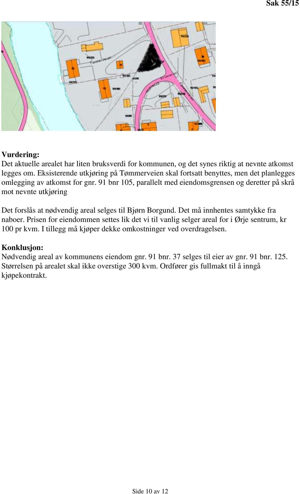 91 bnr 105, parallelt med eiendomsgrensen og deretter på skrå mot nevnte utkjøring Det forslås at nødvendig areal selges til Bjørn Borgund. Det må innhentes samtykke fra naboer.