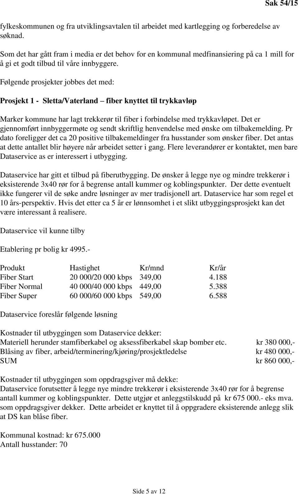 Følgende prosjekter jobbes det med: Prosjekt 1 - Sletta/Vaterland fiber knyttet til trykkavløp Marker kommune har lagt trekkerør til fiber i forbindelse med trykkavløpet.