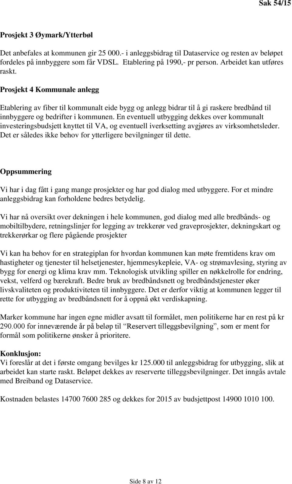 En eventuell utbygging dekkes over kommunalt investeringsbudsjett knyttet til VA, og eventuell iverksetting avgjøres av virksomhetsleder.