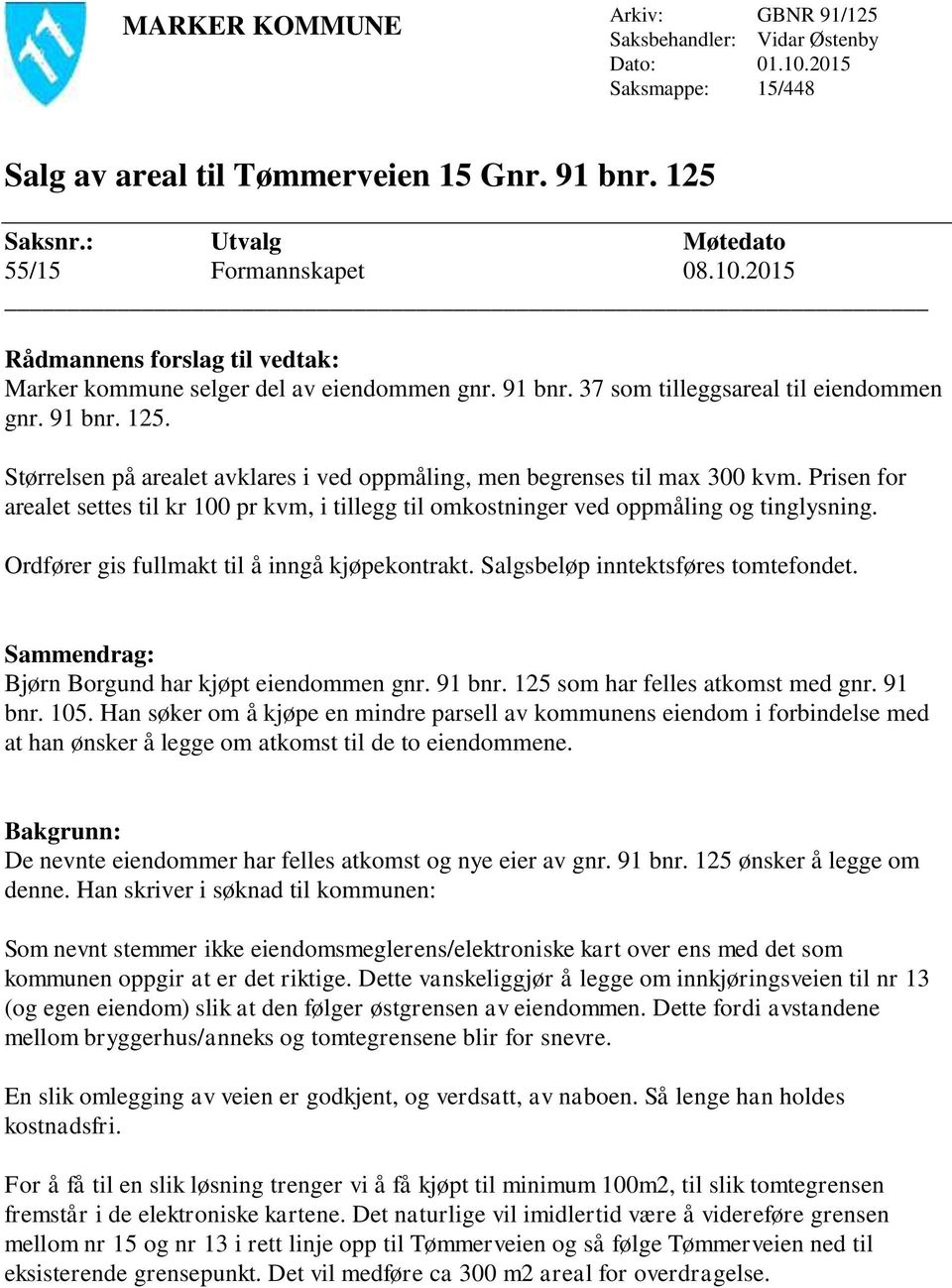 Prisen for arealet settes til kr 100 pr kvm, i tillegg til omkostninger ved oppmåling og tinglysning. Ordfører gis fullmakt til å inngå kjøpekontrakt. Salgsbeløp inntektsføres tomtefondet.