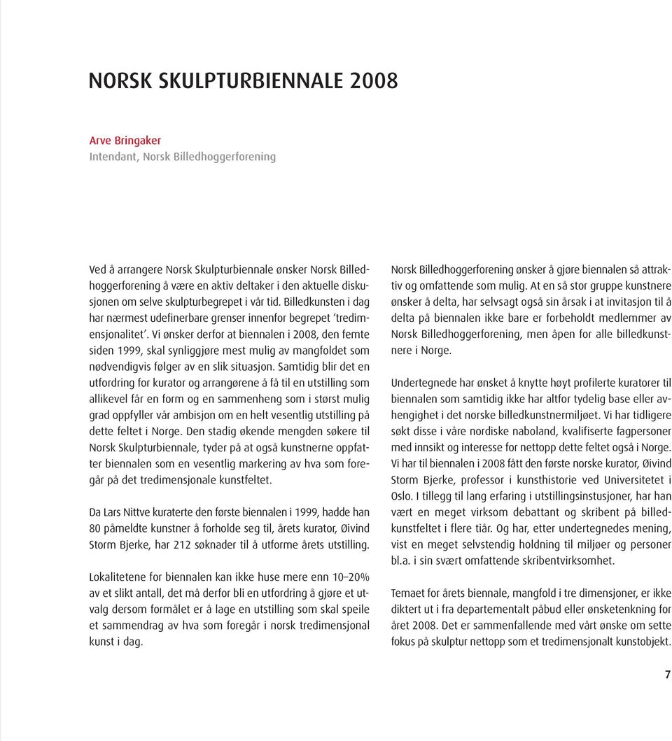 Vi ønsker derfor at biennalen i 2008, den femte siden 1999, skal synliggjøre mest mulig av mangfoldet som nødvendigvis følger av en slik situasjon.